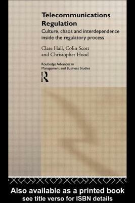 Telecommunications Regulation: Culture, Chaos and Interdependence Inside the Regulatory Process by Christopher Hood, Colin Scott, Clare Hall