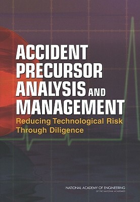 Accident Precursor Analysis and Management: Reducing Technological Risk Through Diligence by National Academy of Engineering