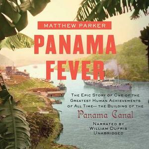 Panama Fever: The Epic Story of One of the Greatest Human Achievements of All Time--The Building of the Panama Canal by Matthew Parker