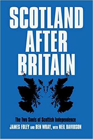 Scotland After Britain by Neil Davidson, James Foley, Ben Wray