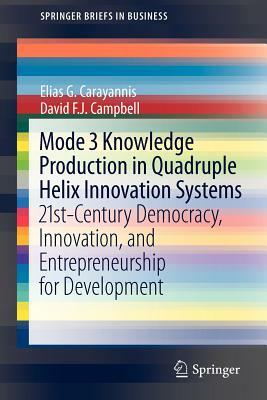 Mode 3 Knowledge Production in Quadruple Helix Innovation Systems: 21st-Century Democracy, Innovation, and Entrepreneurship for Development by David F. J. Campbell, Elias G. Carayannis