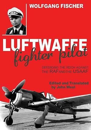 Luftwaffe Fighter Pilot: Defending the Reich Against the RAF and USAAF by Wolfgang Fischer