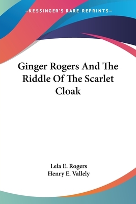 Ginger Rogers And The Riddle Of The Scarlet Cloak by Lela E. Rogers