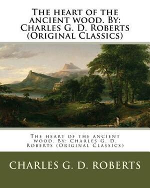 The heart of the ancient wood. By: Charles G. D. Roberts (Original Classics) by Charles G. D. Roberts