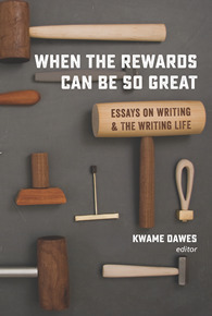 When the Rewards Can Be So Great: Essays on Writing and the Writing Life by Kwame Dawes
