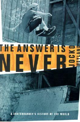 The Answer Is Never: A Skateboarder's History of the World by Jocko Weyland