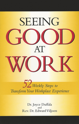 Seeing Good at Work: Fifty-Two Weekly Steps to Transforming Your Workplace Experience by Joyce Duffala, Edward Vijoen