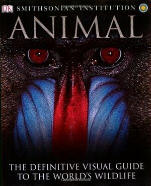 Animal: The Definitive Visual Guide to the World's Wildlife by David Burnie, Don E. Wilson