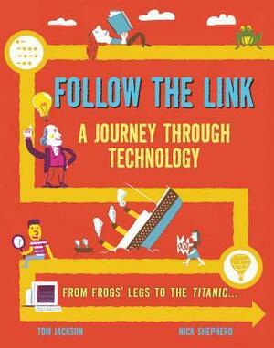 Follow the Link: A Journey Through Technology: From Frogs' Legs to the Titanic by Nick Shepherd, Tom Jackson