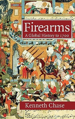 Firearms: A Global History to 1700 by Kenneth Chase