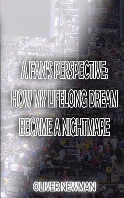 A Fan's Perspective: How My Lifelong Dream Turned Into a Nightmare by Oliver Newman