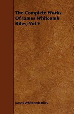 The Complete Works of James Whitcomb Riley; Vol V by James Whitcomb Riley