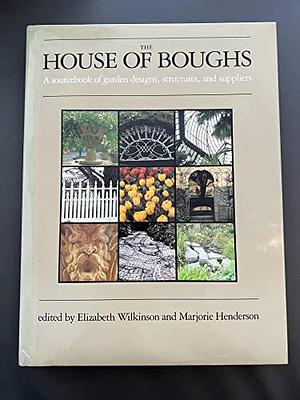 The House of Boughs: A Sourcebook of Garden Designs, Structures, and Suppliers by Marjorie Henderson, Elizabeth Wilkinson