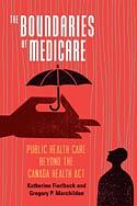 The Boundaries of Medicare: Public Health Care Beyond the Canada Health Act by Gregory P. Marchildon, Katherine Fierlbeck