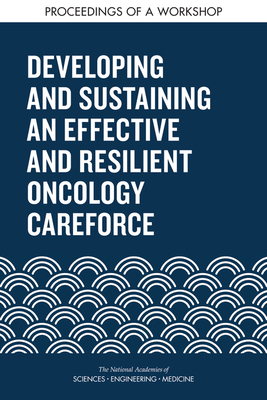 Developing and Sustaining an Effective and Resilient Oncology Careforce: Proceedings of a Workshop by Board on Health Care Services, National Academies of Sciences Engineeri, Health and Medicine Division