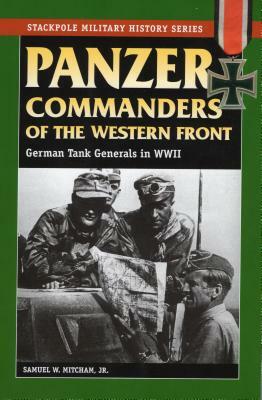 Panzer Commanders of the Western Front: German Tank Generals in World War II by Samuel W. Mitcham