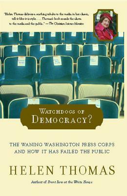 Watchdogs of Democracy?: The Waning Washington Press Corps and How It Has Failed the Public by Helen Thomas