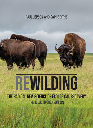 Rewilding: The Radical New Science of Ecological Recovery: The Illustrated Edition by Cain Blythe, Paul Jepson