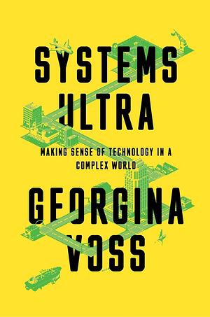 Systems Ultra: Making Sense of Technology in a Complex World by Georgina Voss