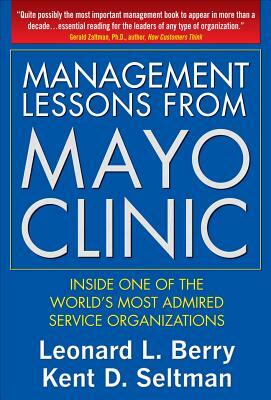 Management Lessons from Mayo Clinic: Inside One of the World's Most Admired Service Organizations by Kent D. Seltman, Leonard L. Berry