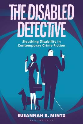 The Disabled Detective: Sleuthing Disability in Contemporary Crime Fiction by Susannah B. Mintz