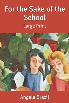 For the Sake of the School: Large Print by Angela Brazil