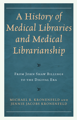 A History of Medical Libraries and Medical Librarianship: From John Shaw Billings to the Digital Era by Michael R. Kronenfeld, Jennie Jacobs Kronenfeld