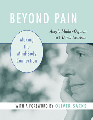 Beyond Pain: Making the Mind-Body Connection by David Israelson, Oliver Sacks, Angela Mailis-Gagnon