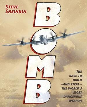 Bomb: The Race to Build--And Steal--The World's Most Dangerous Weapon by Steve Sheinkin