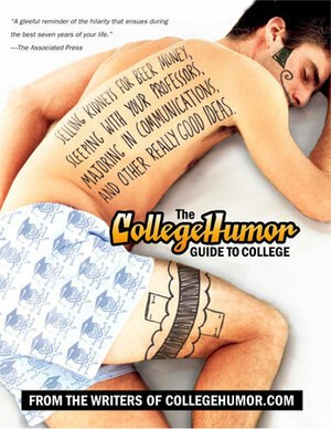 The Collegehumor Guide to College: Selling Kidneys for Beer Money, Sleeping with Your Professors, Majoring in Communications, and Other Really Good Ideas by CollegeHumor.com