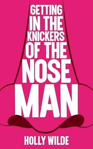 Getting in the Knickers of the Nose Man by Holly Wilde