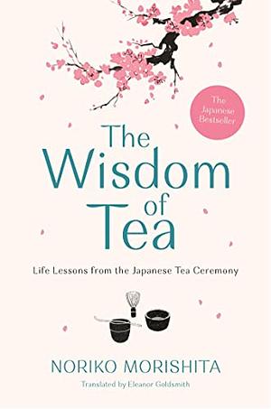 The Wisdom of Tea: Life Lessons from the Japanese Tea Ceremony by Noriko Morishita