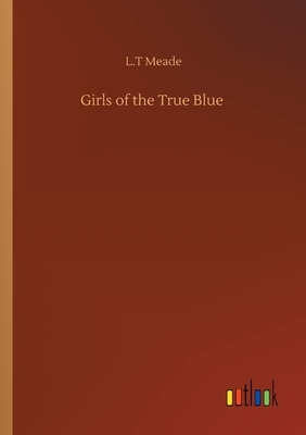 Girls of the True Blue by L.T. Meade
