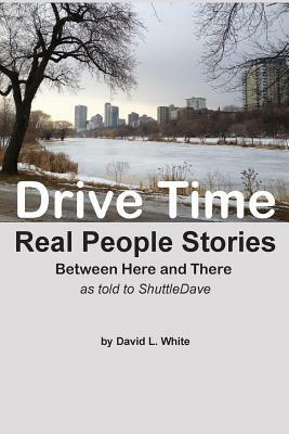 Drive Time: Between Here and There - Real People Stories by David L. White