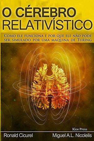 O Cérebro Relativístico: como ele funciona e por que ele não pode ser simulado por uma máquina de Turing by Ronald Cicurel, Miguel Nicolelis