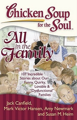 Chicken Soup for the Soul: All in the Family: 101 Incredible Stories about Our Funny, Quirky, Lovable & "dysfunctional" Families by Amy Newmark, Mark Victor Hansen, Jack Canfield