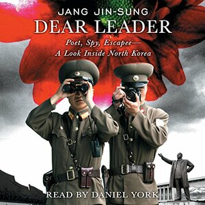 Dear Leader: Poet, Spy, Escapee - A Look Inside North Korea by Jang Jin-sung, Shirley Lee