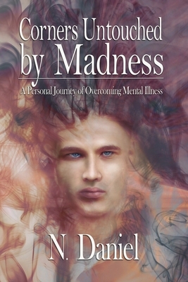 Corners Untouched by Madness: A Personal Journey of Overcoming Mental Illness by N. Daniel