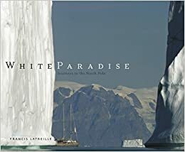 White Paradise: Journey's to the North Pole by Francis Latreille