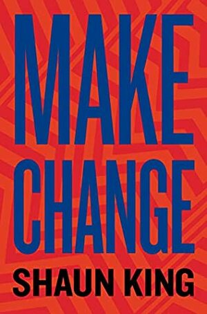 Make Change: How to Fight Injustice, Dismantle Systemic Oppression, and Own Our Future by Shaun King, Bernie Sanders
