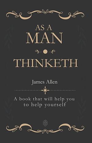 As a Man Thinketh: A book that will help you to help yourself by James Allen, James Allen