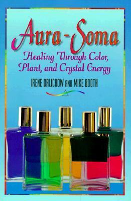 Aura-Soma: Healing Through Color, Plant, and Crystal Energy by Irene Dalichow, Mike Booth, M.Joan Burnham