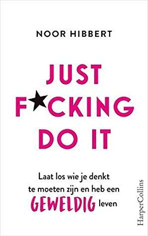 Just F*cking Do It: Laat los wie je denkt te moeten zijn en heb een geweldig leven by Noor Hibbert