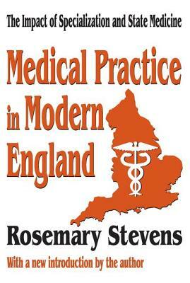 Medical Practice in Modern England: The Impact of Specialization and State Medicine by Rosemary Stevens
