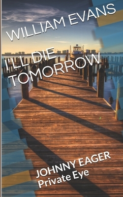 I'll Die Tomorrow: JOHNNY EAGER Private Eye by William Evans