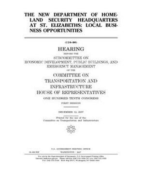 The new Department of Homeland Security headquarters at St. Elizabeth's: local business opportunities by United S. Congress, Committee on Transportation and (house), United States House of Representatives