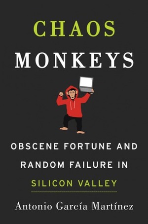 Chaos Monkeys: Obscene Fortune and Random Failure in Silicon Valley by Antonio García Martínez