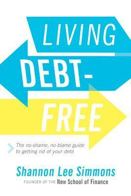 Living Debt-Free: The No-Shame, No-Blame Guide to Getting Rid of Your Debt by Shannon Lee Simmons