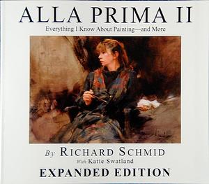 Alla Prima II: Everything I Know About Painting - and more by Richard Schmid