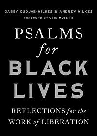 Psalms for Black Lives: Reflections for the Work of Liberation by Gabby Cudjoe-Wilkes, Andrew Wilkes